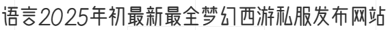 语言2025年初最新最全梦幻西游私服发布网站