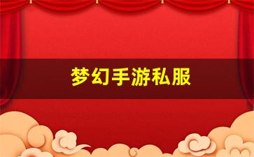 梦幻西游新开私服：梦幻手游私服(梦幻手游新区开服表)