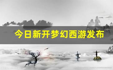 今日新开梦幻西游发布网(梦幻西游发布站)
