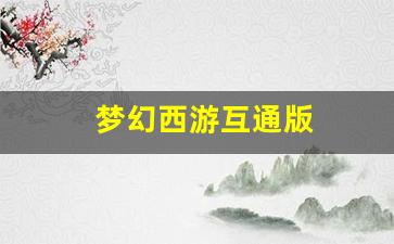 梦幻西游互通版(梦幻西游互通版最新版本)